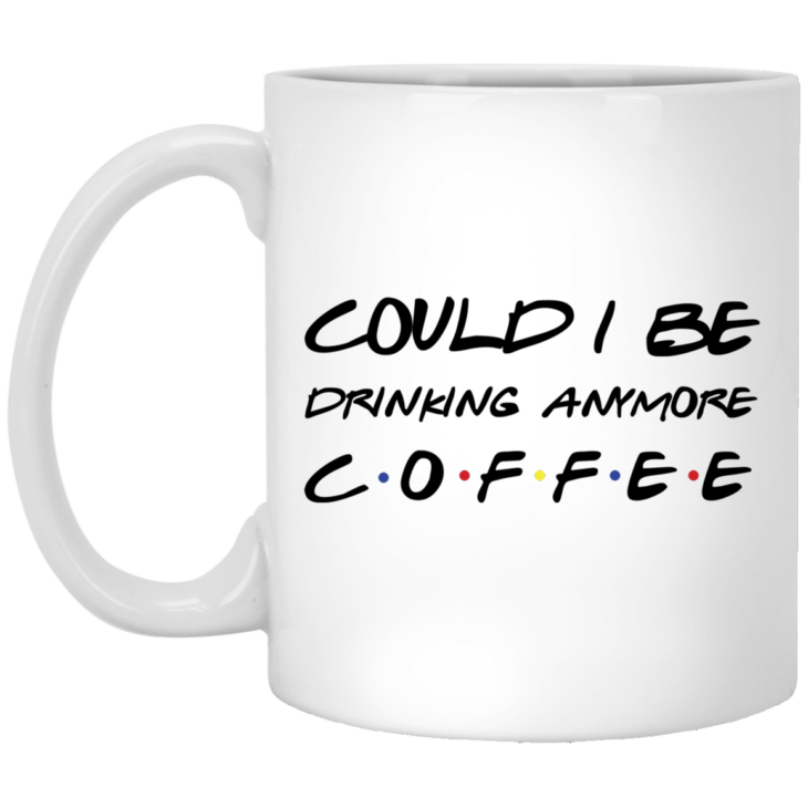 Friends could i be drinking anymore coffee mug - thetrendytee