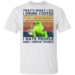 Grinch That’s what I do I drink coffee I hate people and I know things shirt - TheTrendyTee