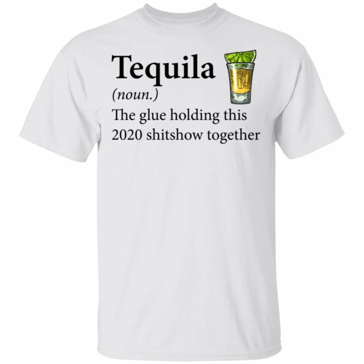 Tequila the glue holding this 2020 shitshow together shirt