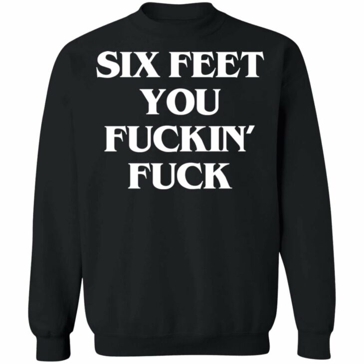 Six feet you fuckin fuck shirt - thetrendytee