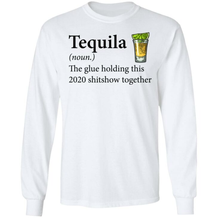 Tequila the glue holding this 2020 shitshow together shirt 4