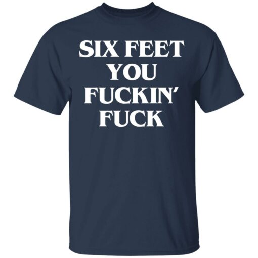 Six feet you fuckin fuck shirt - TheTrendyTee