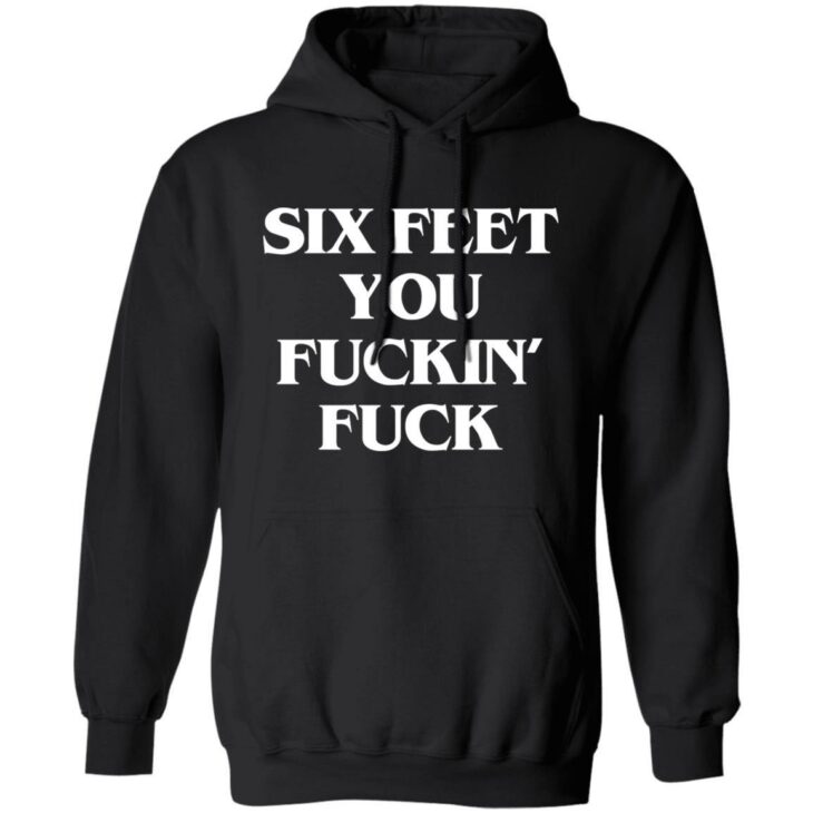 Six feet you fuckin fuck shirt - thetrendytee