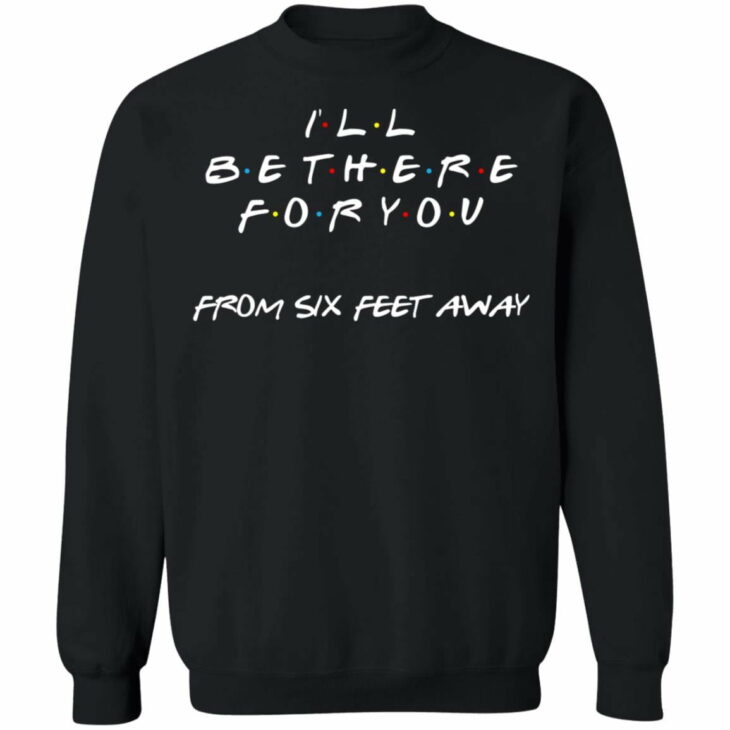 Friends i will be there for you from six feet away shirt - thetrendytee