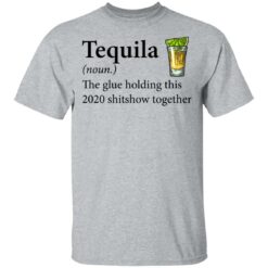 Tequila The Glue Holding This 2020 Shitshow Together shirt from $19.95 - Thetrendytee.com