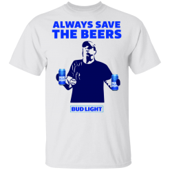 Jeff Adams Always save the beers Bud Light shirt - TheTrendyTee