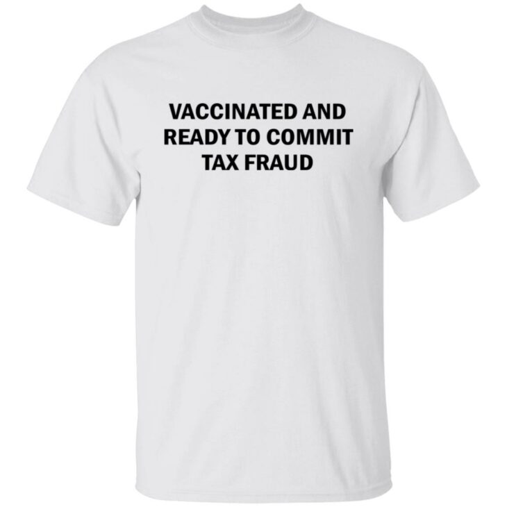 Vaccinated and ready to commit tax fraud shirt