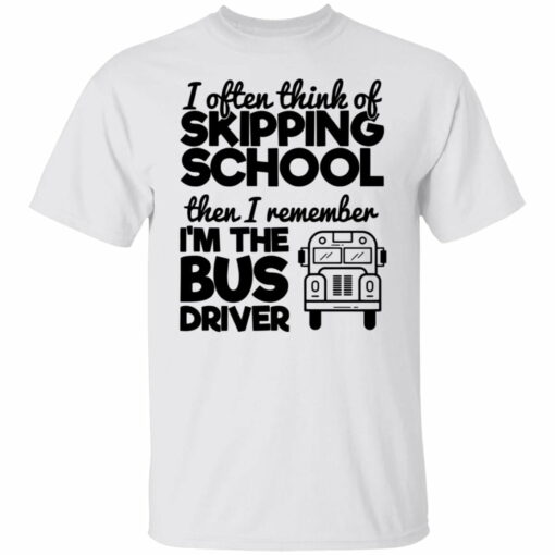 I often think of skipping school then i remember i'm the bus driver shirt from $19. 95 - thetrendytee