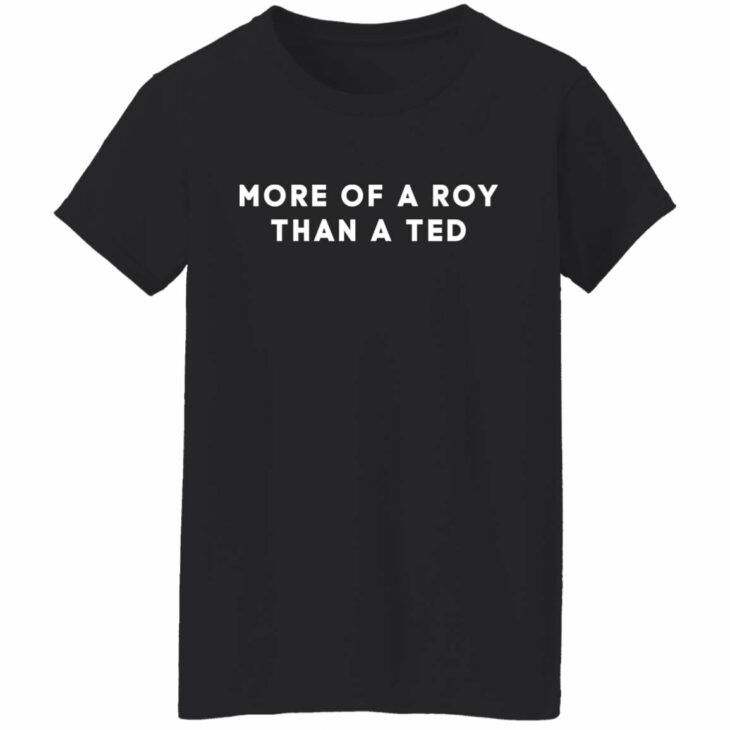 More of a roy than a ted shirt 3