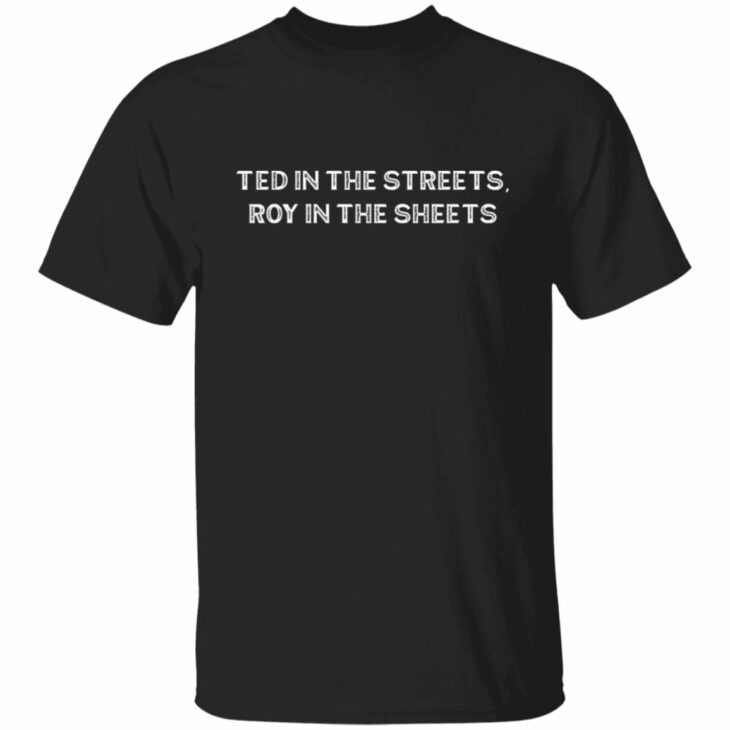 Ted in the streets roy in the sheets shirt