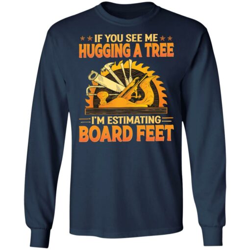 If you see me hugging a tree i'm estimating board feet shirt from $0.00 - Thetrendytee.com