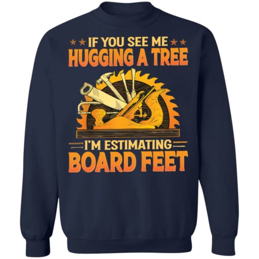 If you see me hugging a tree i'm estimating board feet shirt from $0.00 - Thetrendytee.com