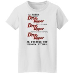 I'm either drinking Dr Pepper or pissing out kidney stones shirt from $19.95 - Thetrendytee.com